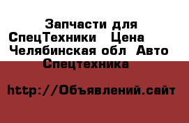 Запчасти для СпецТехники › Цена ­ 1 - Челябинская обл. Авто » Спецтехника   